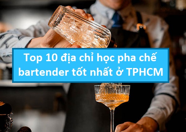 Top 10 địa chỉ học pha chế bartender tốt nhất ở TPHCM