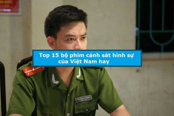 Top 15 bộ phim cảnh sát hình sự của Việt Nam hay