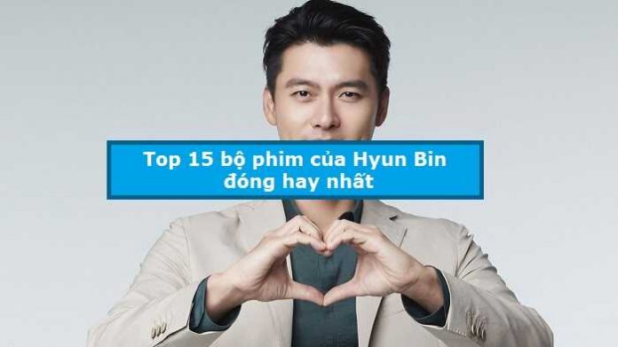 Top 15 bộ phim của Hyun Bin đóng hay nhất