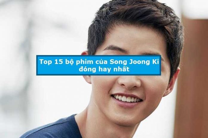 Top 15 bộ phim của Song Joong Ki đóng hay nhất
