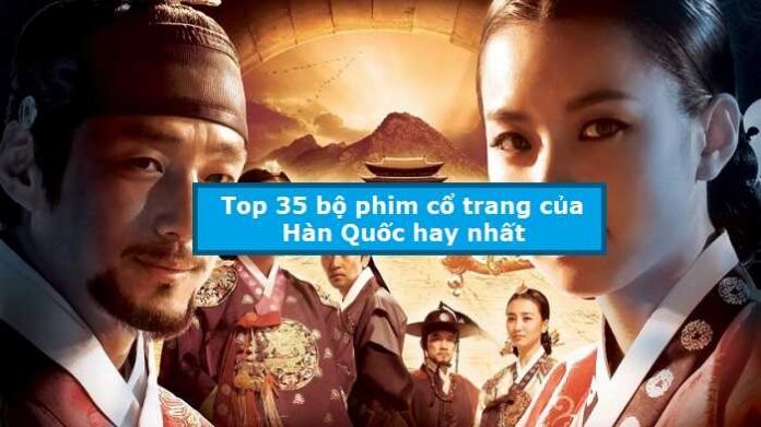 Top 35 bộ phim cổ trang của Hàn Quốc hay nhất