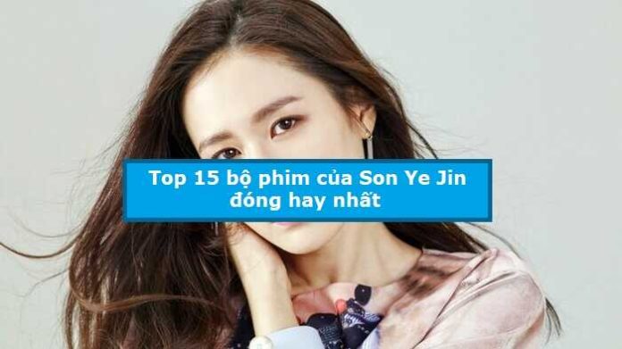 Top 15 bộ phim của Son Ye Jin đóng hay nhất