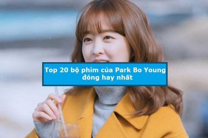 Top 20 bộ phim của Park Bo Young đóng hay nhất