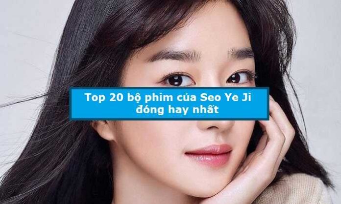 Top 20 bộ phim của Seo Ye Ji đóng hay nhất