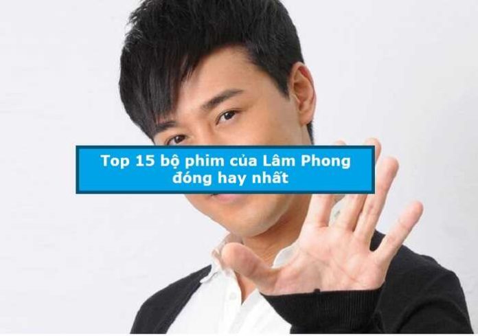 Top 15 bộ phim của Lâm Phong đóng hay nhất